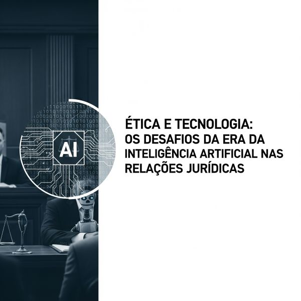Ética e Tecnologia: Os Desafios da Era da Inteligência Artificial nas Relações Jurídicas